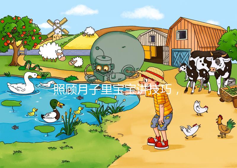 照顧月子里寶寶講技巧,過來人分享護(hù)理經(jīng)驗(yàn)(含詳細(xì)流程)