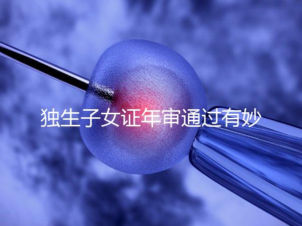 獨生子女證年審通過有妙招，網上辦理不用跑