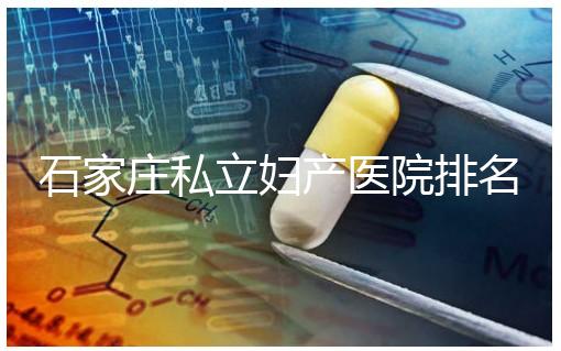石家莊私立婦產(chǎn)醫(yī)院排名2024，長(zhǎng)安區(qū)四維哪家好馬上知道