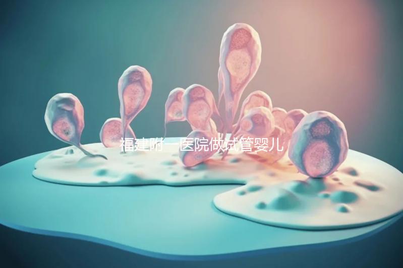 福建附一醫院做試管嬰兒怎么樣，2024助孕成功率數據公布