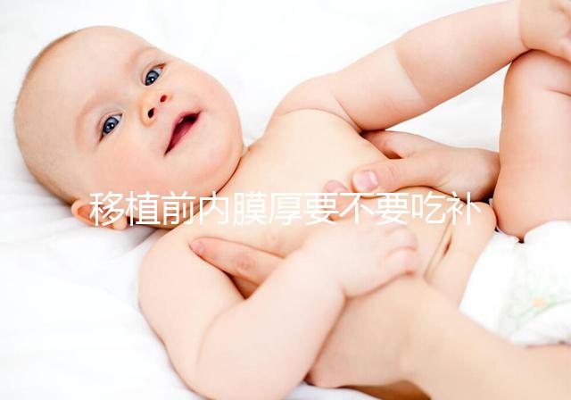 移植前內(nèi)膜厚要不要吃補(bǔ)佳樂調(diào)理別沒數(shù)，管不管用要早知