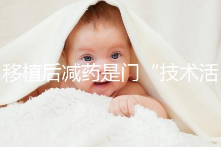 移植后減藥是門“技術活”，試管嬰兒懷孕70天的用藥指南