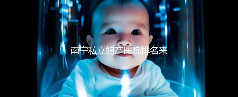 南寧私立婦產(chǎn)醫(yī)院排名來襲，2024青秀最好最出名的在這