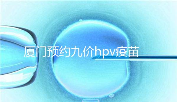 廈門預(yù)約九價(jià)hpv疫苗有心得,思明、海滄區(qū)接種點(diǎn)有名額