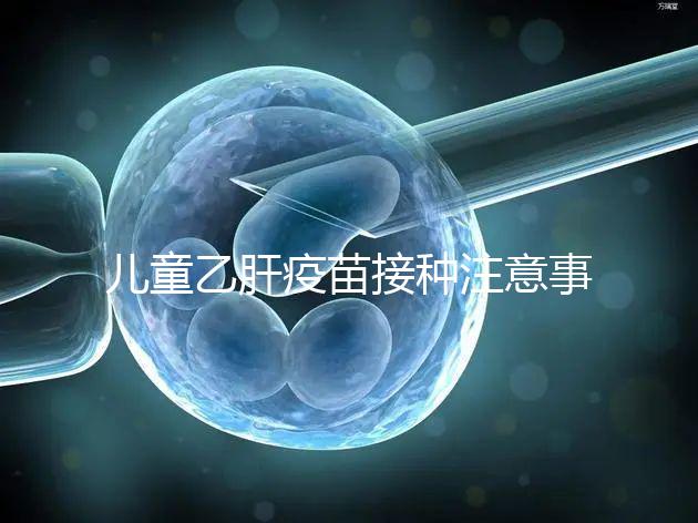 兒童乙肝疫苗接種注意事項(xiàng)要牢記,有禁忌癥時(shí)千萬別注射