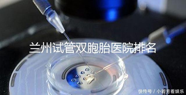 蘭州試管雙胞胎醫(yī)院排名揭曉,成功率高、費用低的竟是...