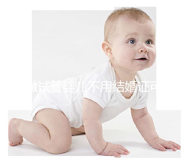 做試管嬰兒不用結婚證可以嗎？做試管嬰兒沒有結婚證怎么辦