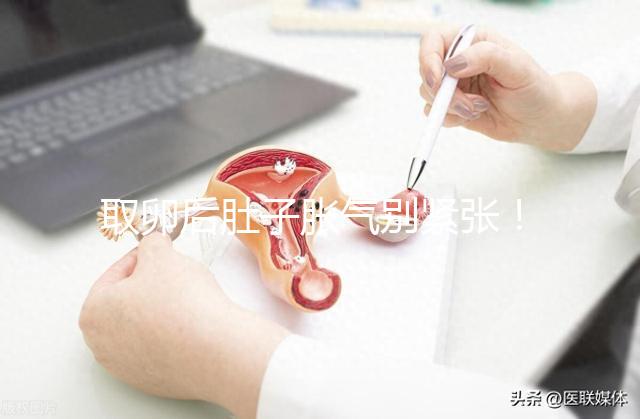 取卵后肚子脹氣別緊張！3招消除，輕松回到最佳狀態(tài)