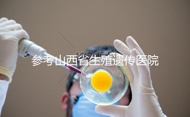 參考山西省生殖遺傳醫院試管成功率，包括2024年助孕費用明細