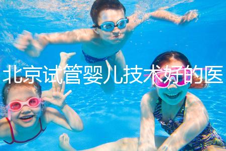 北京試管嬰兒技術好的醫院推薦：就醫首選之地