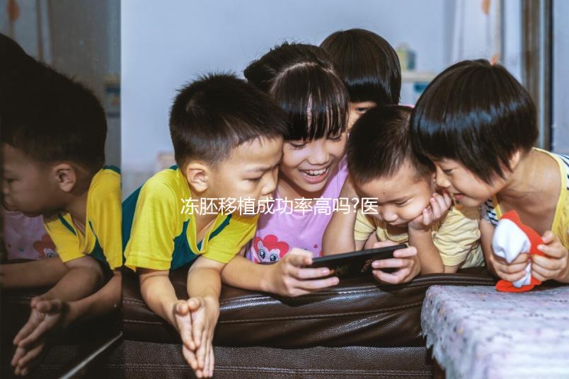 凍胚移植成功率高嗎?醫生:身體條件、胚胎質量才是關鍵