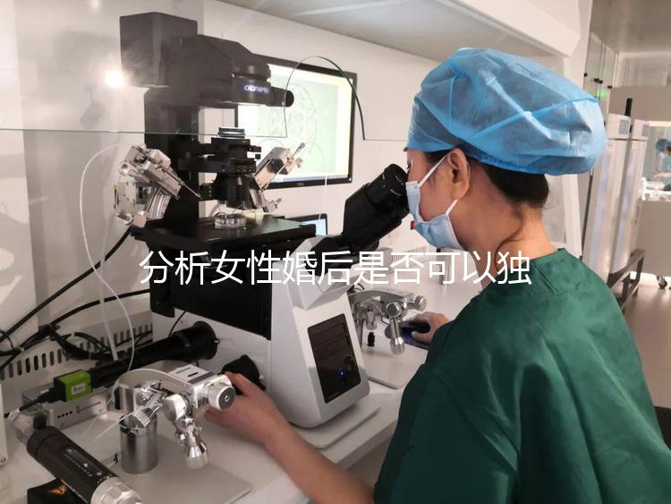 分析女性婚后是否可以獨立遷出戶口有什么好處？