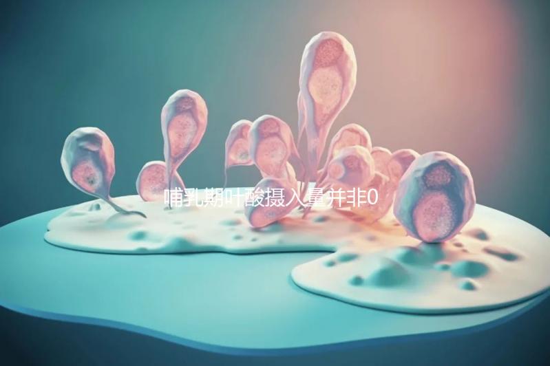 哺乳期葉酸攝入量并非0.8毫克,用量過多只有壞處