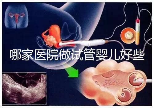 哪家醫(yī)院做試管嬰兒好些？