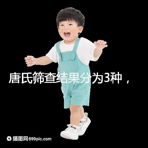 唐氏篩查結果分為3種，湖北醫院暫未普及免費