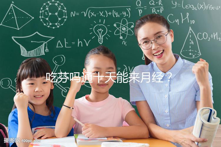 吃芬嗎通十天能來月經？婦科醫生談經驗，與這3點有關！