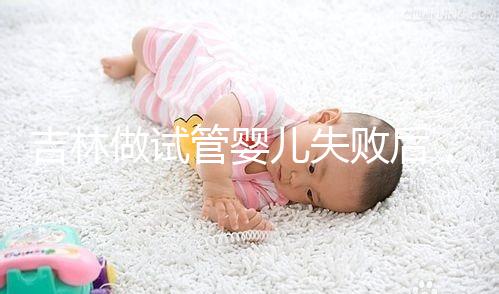 吉林做試管嬰兒失敗后，第2次還要花多少錢？