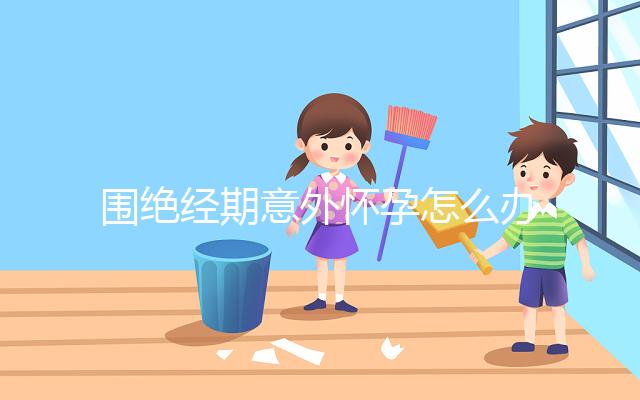 圍絕經期意外懷孕怎么辦？別緊張，你可能需要這篇攻略！