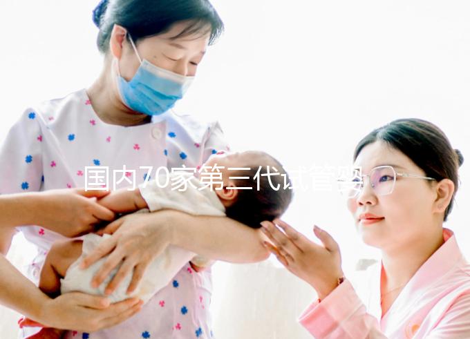 國內(nèi)70家第三代試管嬰兒醫(yī)院匯總！想找好的看熱度排行榜
