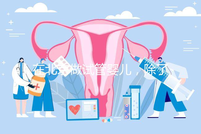 在北京做試管嬰兒，除了北醫三院，還有其他建議去的醫院嗎？