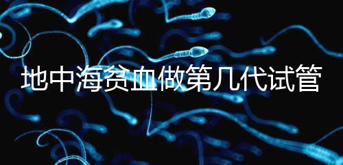 地中海貧血做第幾代試管嬰兒？要看看地貧的表現(xiàn)型