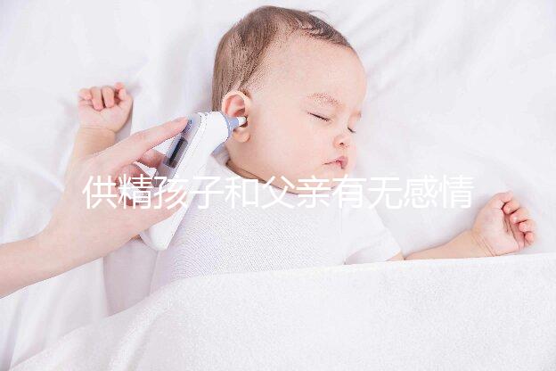 供精孩子和父親有無感情進來看，雖沒血緣關系但法律承認