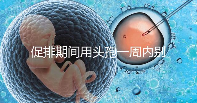 促排期間用頭孢一周內(nèi)別喝酒，基礎(chǔ)卵泡少能不能吃了解下