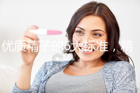 優(yōu)質(zhì)精子的6大標(biāo)準(zhǔn)，精子質(zhì)量達(dá)標(biāo)實(shí)現(xiàn)好孕夢(mèng)