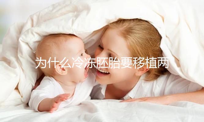 為什么冷凍胚胎要移植兩個胚胎？機(jī)會大嗎？立即得到它