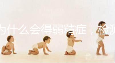 為什么會得弱精癥，檢測精子質量至少禁欲5天