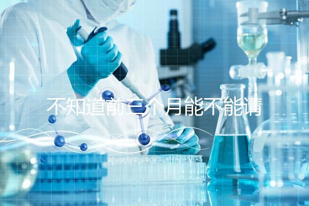 不知道前三個(gè)月能不能請假快看保胎,最長幾天就知道了