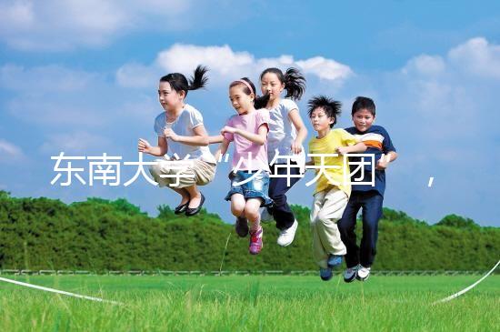 東南大學(xué)“少年天團(tuán)”，最小新生3歲半上二年級13歲高考！