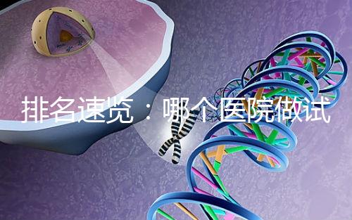 排名速覽:哪個醫(yī)院做試管嬰兒比較好