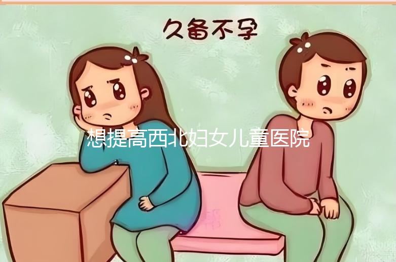 想提高西北婦女兒童醫(yī)院試管成功率看這，聽生殖醫(yī)生怎么說(shuō)
