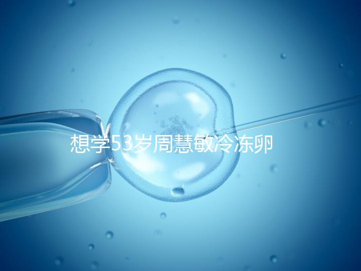 想學(xué)53歲周慧敏冷凍卵子？打算凍卵的女性應(yīng)考慮這些事