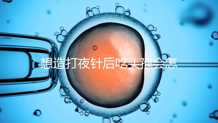 想造打夜針后吃頭孢會怎么樣戳，小心過敏、拉肚子找上門