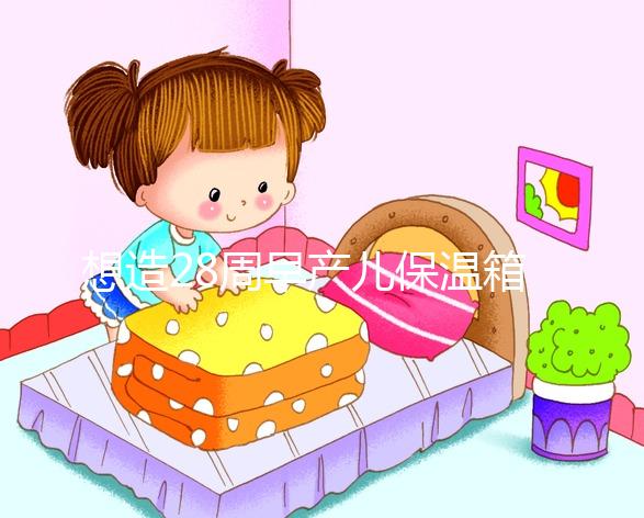 想造28周早產(chǎn)兒保溫箱多少錢(qián)一天戳，能不能報(bào)銷(xiāo)分情況