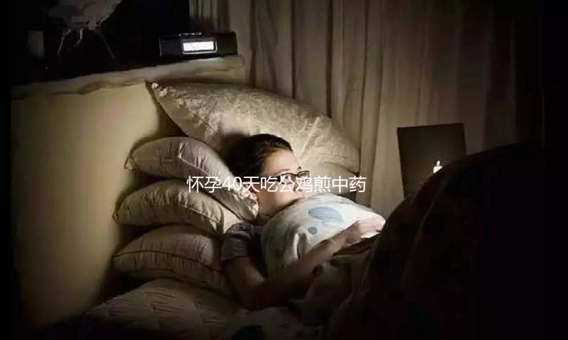 懷孕40天吃公雞煎中藥生男孩秘方來襲，具體怎么做一目了然