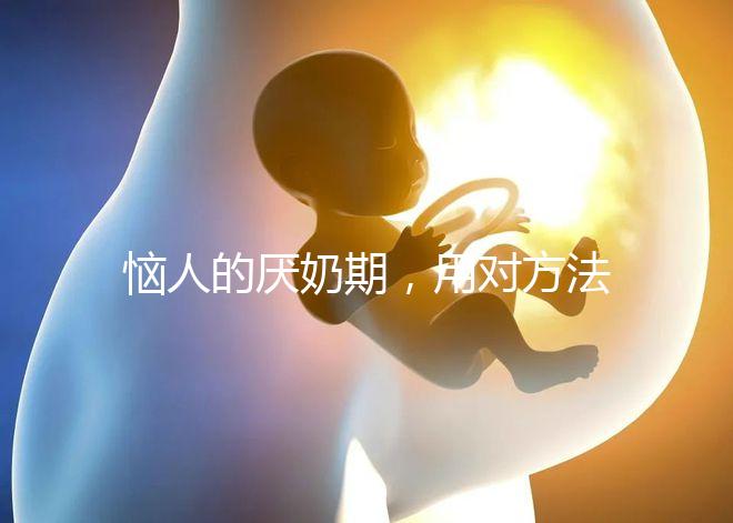 惱人的厭奶期，用對方法輕松解決！