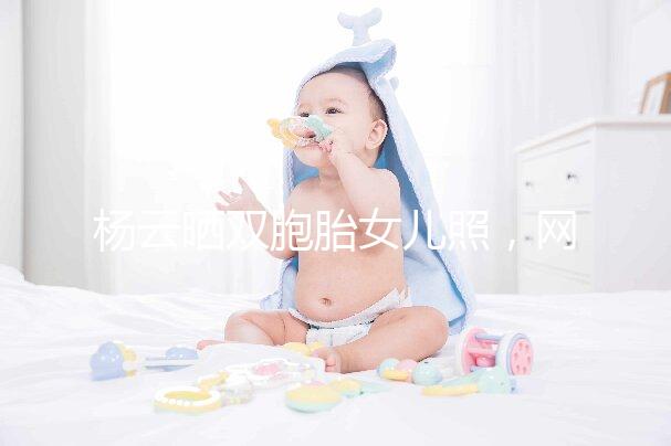 楊云曬雙胞胎女兒照,網友直言必是做的試管嬰兒