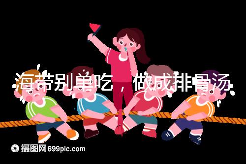 海帶別單吃，做成排骨湯孕婦食用補(bǔ)碘效果更佳