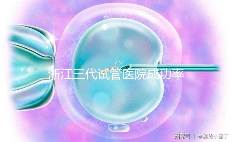 浙江三代試管醫院成功率排名匯總，內含2024助孕費用明細