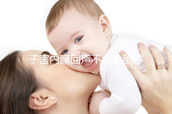 子宮內膜回聲不均會胎停？試管嬰兒多次移植失敗怎么辦？