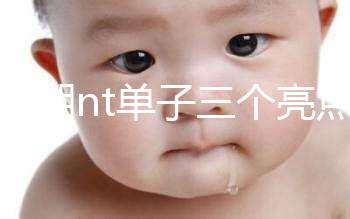 孕早期nt單子三個亮點能看男女！5大標志幫你區(qū)分胎兒性別