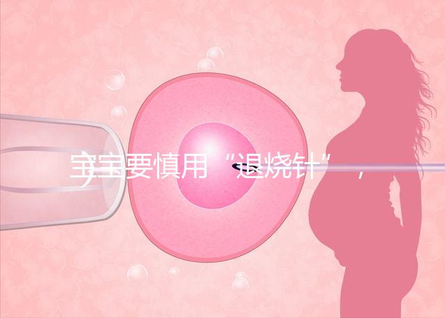 寶寶要慎用“退燒針”,一針降溫的背后是可怕的副作用