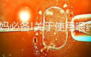 寶媽必備!關(guān)于使用喂藥器的常見疑問匯總