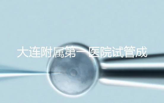 大連附屬第一醫院試管成功率、費用匯總，看這一篇就夠了