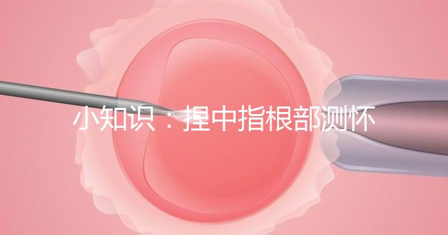 小知識：捏中指根部測懷孕講方法，準不準要看你掐對部位沒