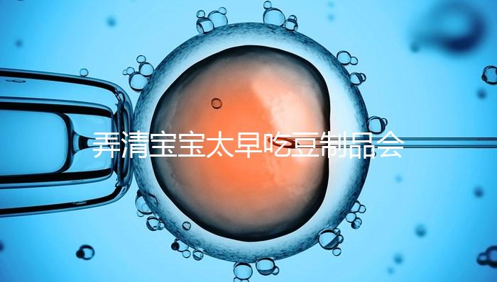 弄清寶寶太早吃豆制品會不會過敏、早熟，就知道好不好了