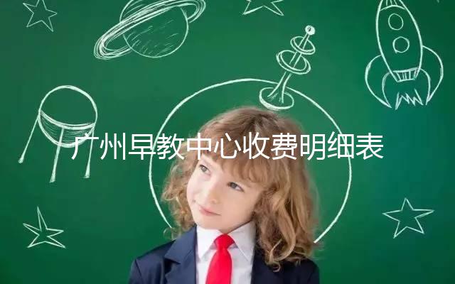 廣州早教中心收費明細表2024，課程制、半日制有差異